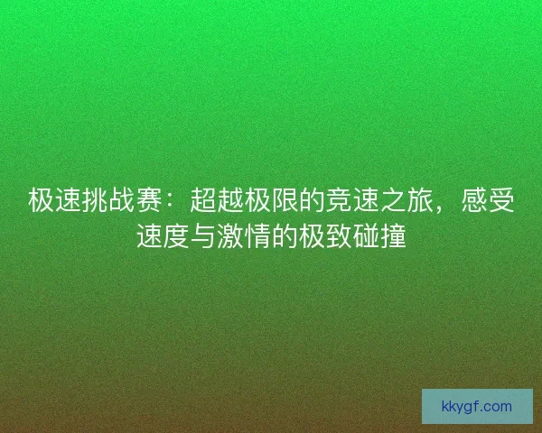 极速挑战赛：超越极限的竞速之旅，感受速度与激情的极致碰撞