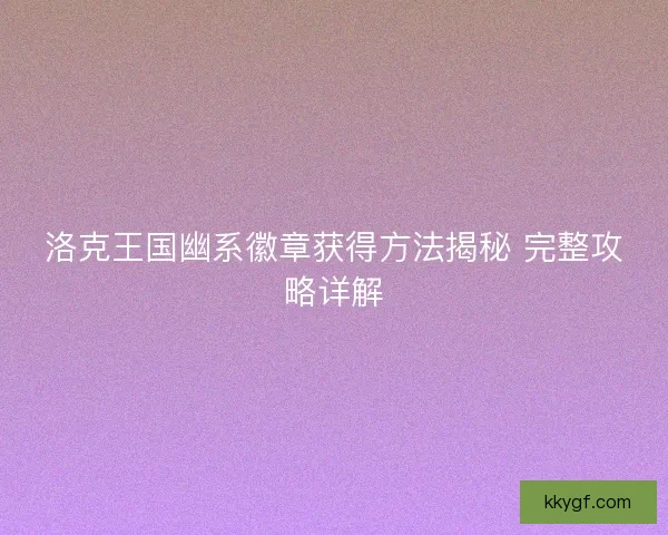 洛克王国幽系徽章获得方法揭秘 完整攻略详解