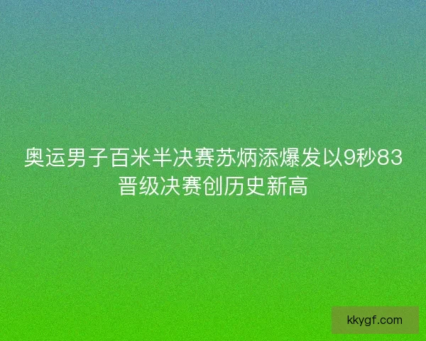 奥运男子百米半决赛苏炳添爆发以9秒83晋级决赛创历史新高