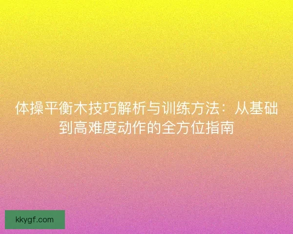 体操平衡木技巧解析与训练方法：从基础到高难度动作的全方位指南